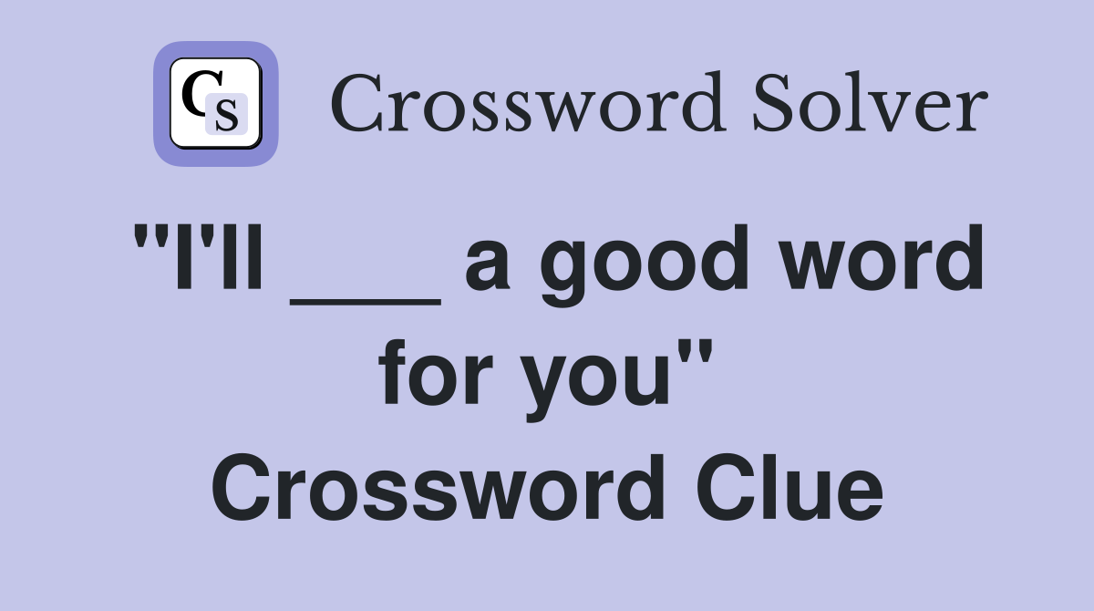 "I'll ___ a good word for you" Crossword Clue