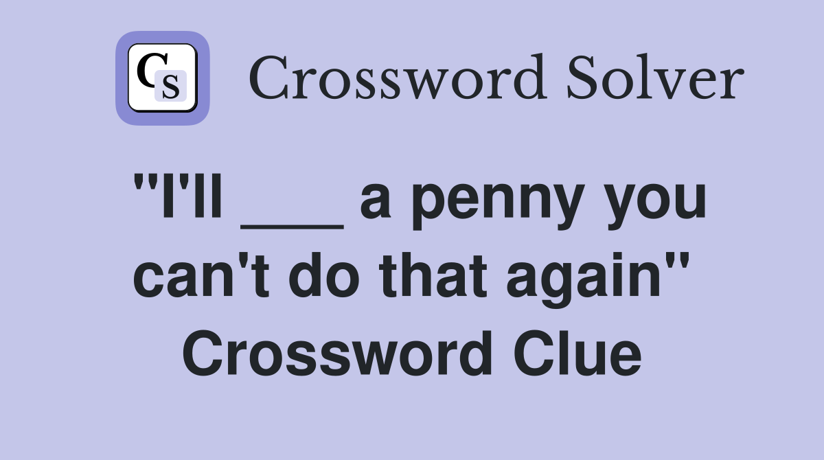 "I'll ___ a penny you can't do that again" Crossword Clue