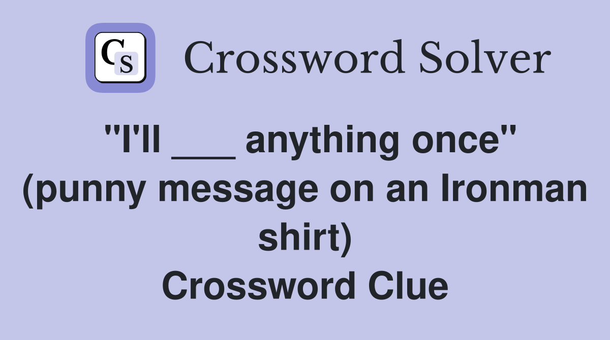 "I'll ___ anything once" (punny message on an Ironman shirt) Crossword Clue