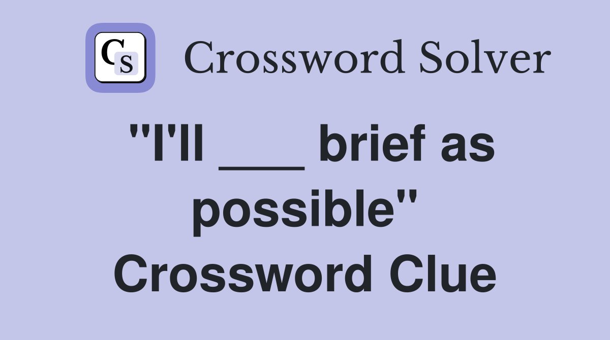 "I'll ___ brief as possible" Crossword Clue