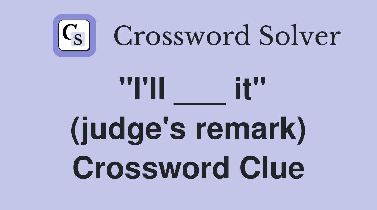 "I'll ___ it" (judge's remark) Crossword Clue