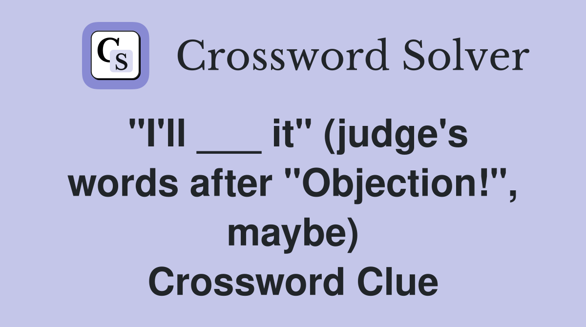 "I'll ___ it" (judge's words after "Objection!", maybe) Crossword Clue