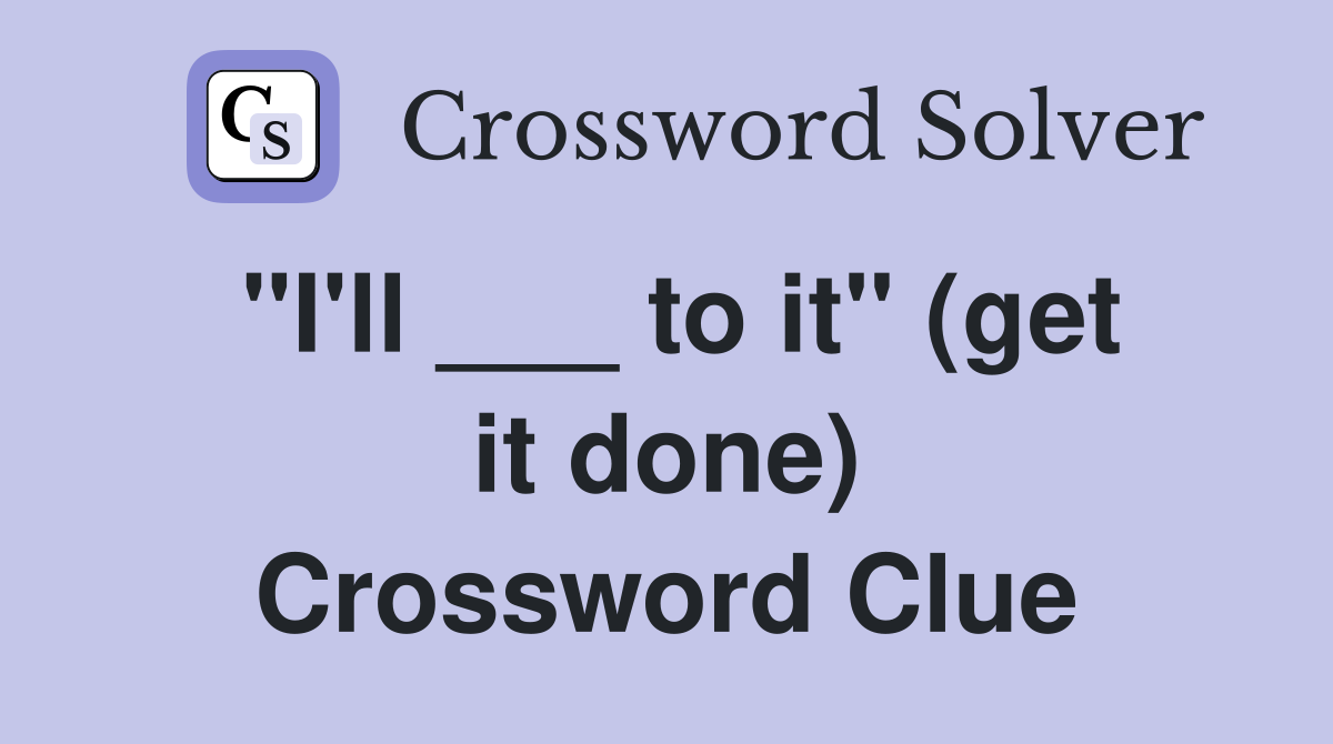 "I'll ___ to it" (get it done) Crossword Clue