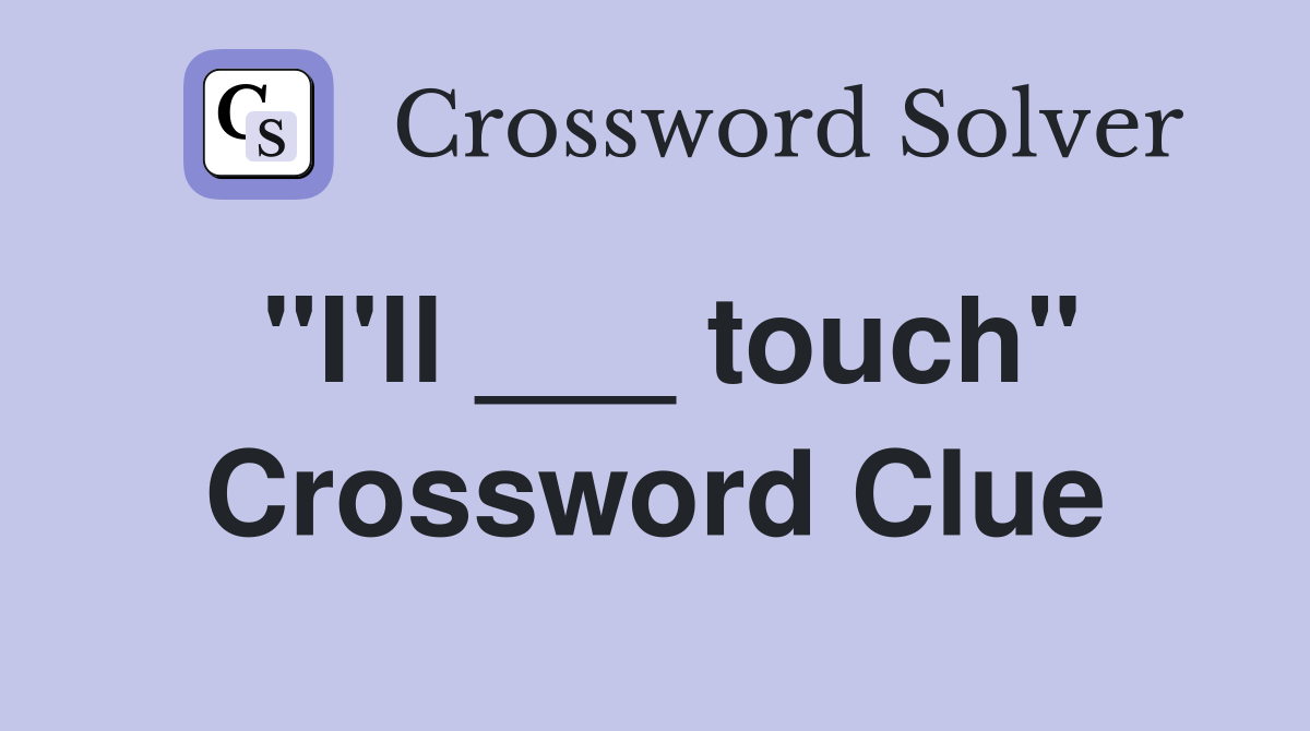 "I'll ___ touch" Crossword Clue