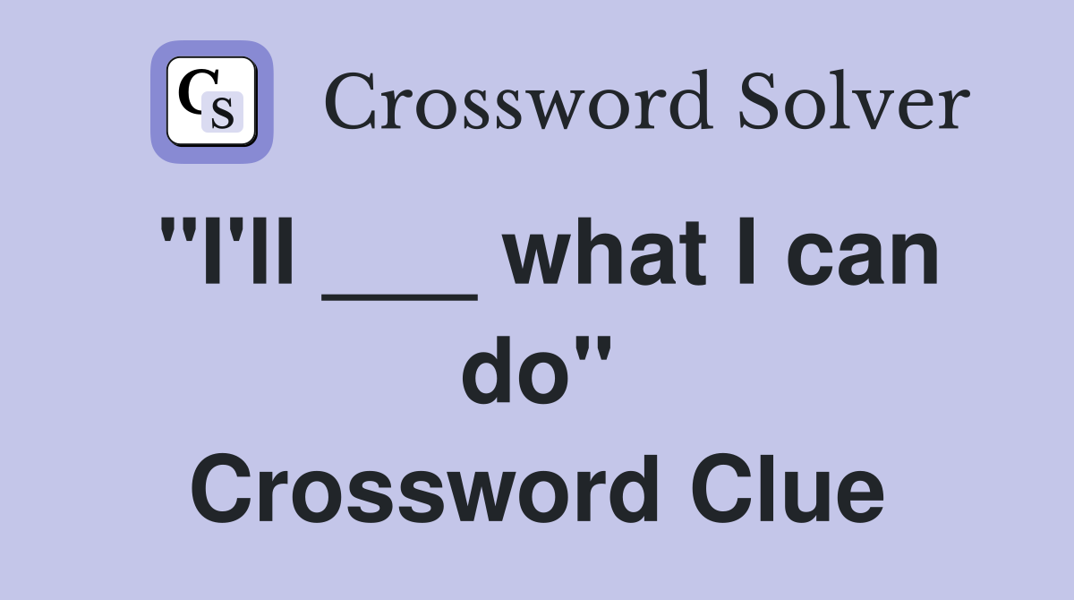 "I'll ___ what I can do" Crossword Clue