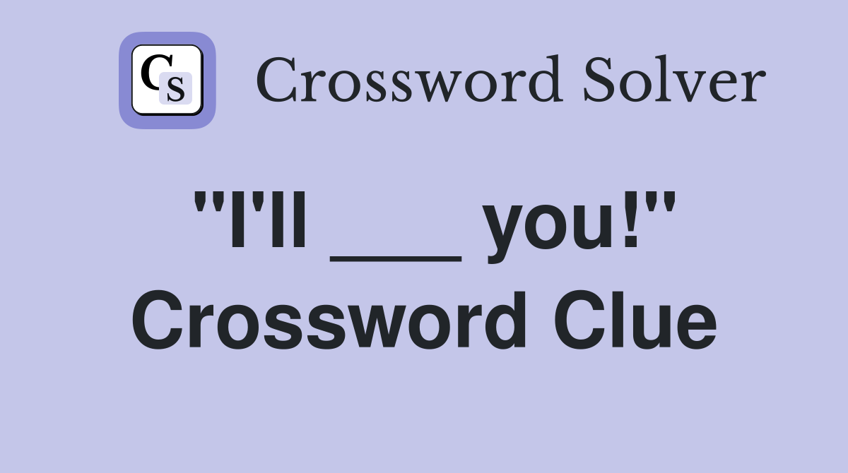 "I'll ___ you!" Crossword Clue