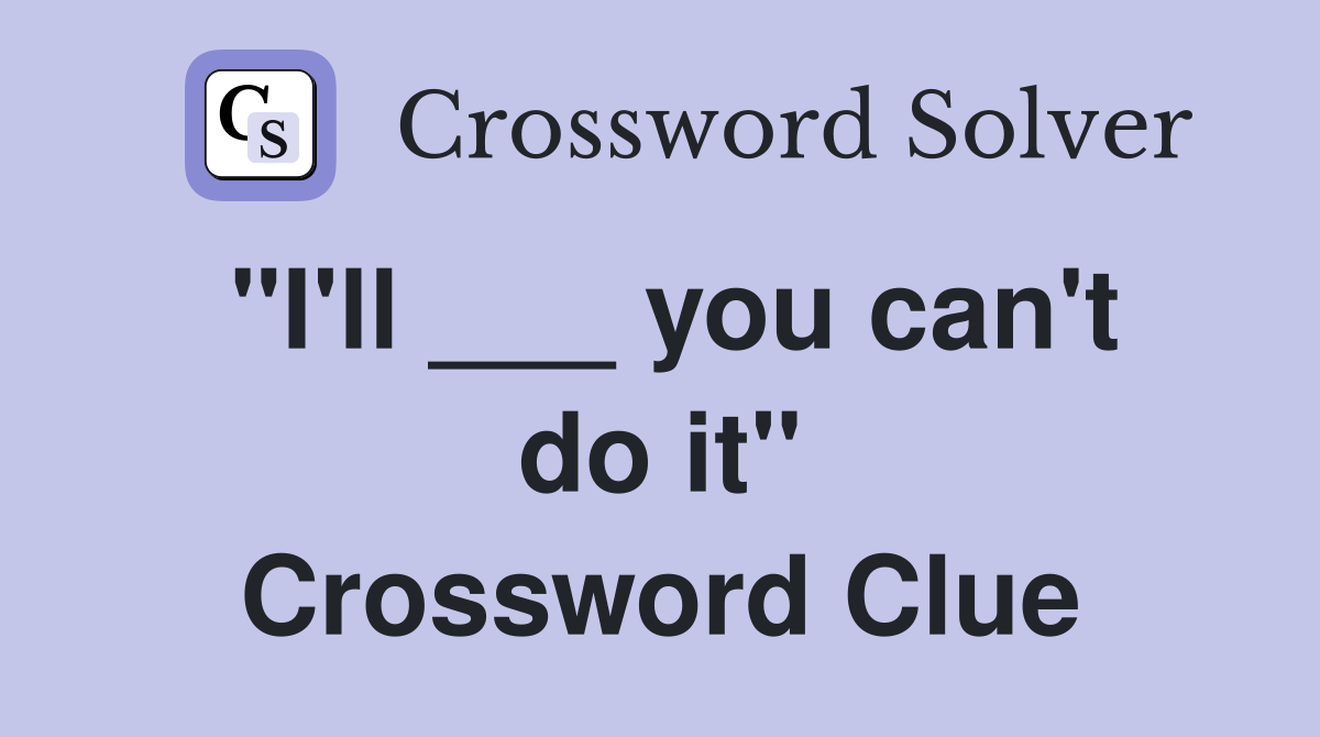 "I'll ___ you can't do it" Crossword Clue