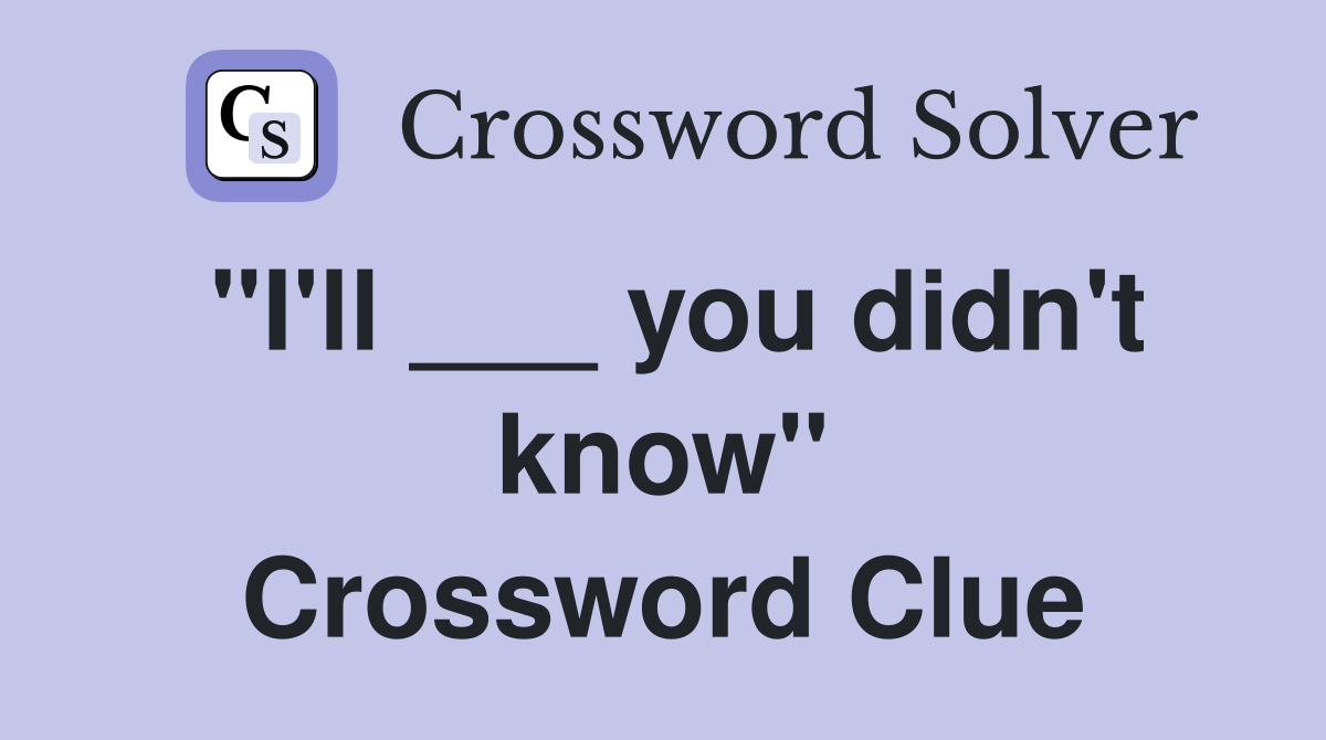 "I'll ___ you didn't know" Crossword Clue