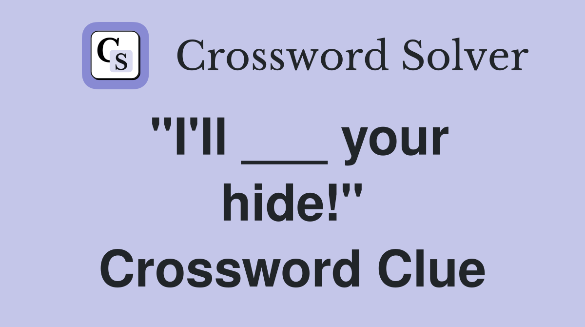 "I'll ___ your hide!" Crossword Clue