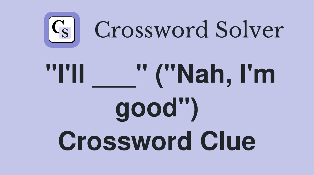 "I'll ___" ("Nah, I'm good") Crossword Clue