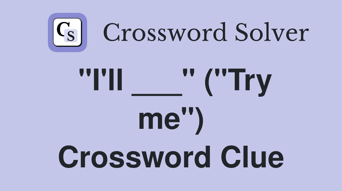 "I'll ___" ("Try me") Crossword Clue
