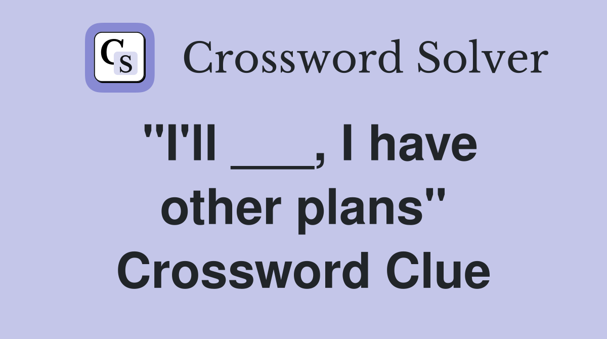 "I'll ___, I have other plans" Crossword Clue
