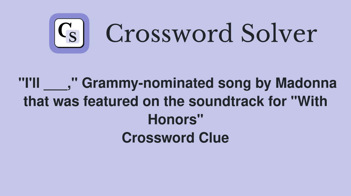 "I'll ___," Grammy-nominated song by Madonna that was featured on the soundtrack for "With Honors" Crossword Clue