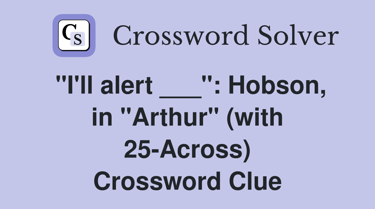 "I'll alert ___": Hobson, in "Arthur" (with 25-Across) Crossword Clue