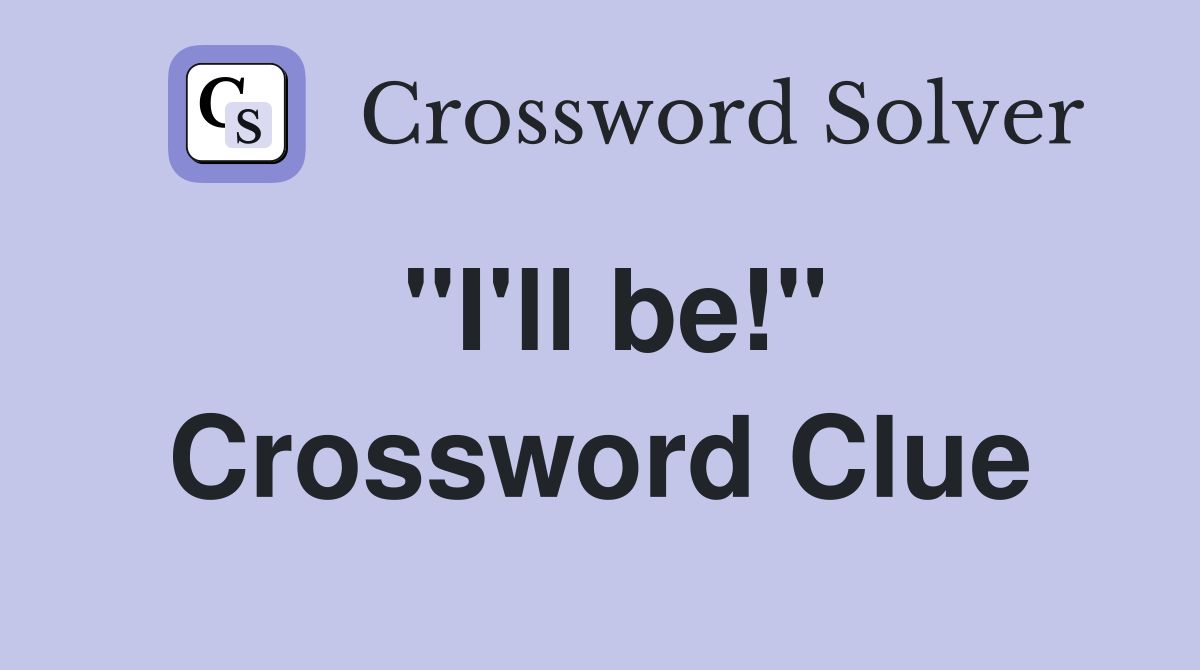 "I'll be!" Crossword Clue