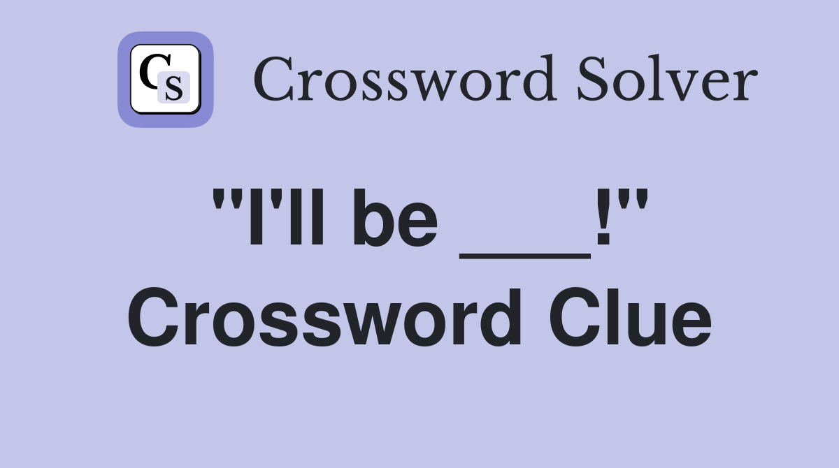 "I'll be ___!" Crossword Clue