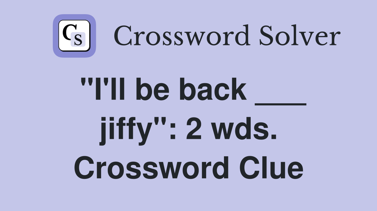 "I'll be back ___ jiffy": 2 wds. Crossword Clue