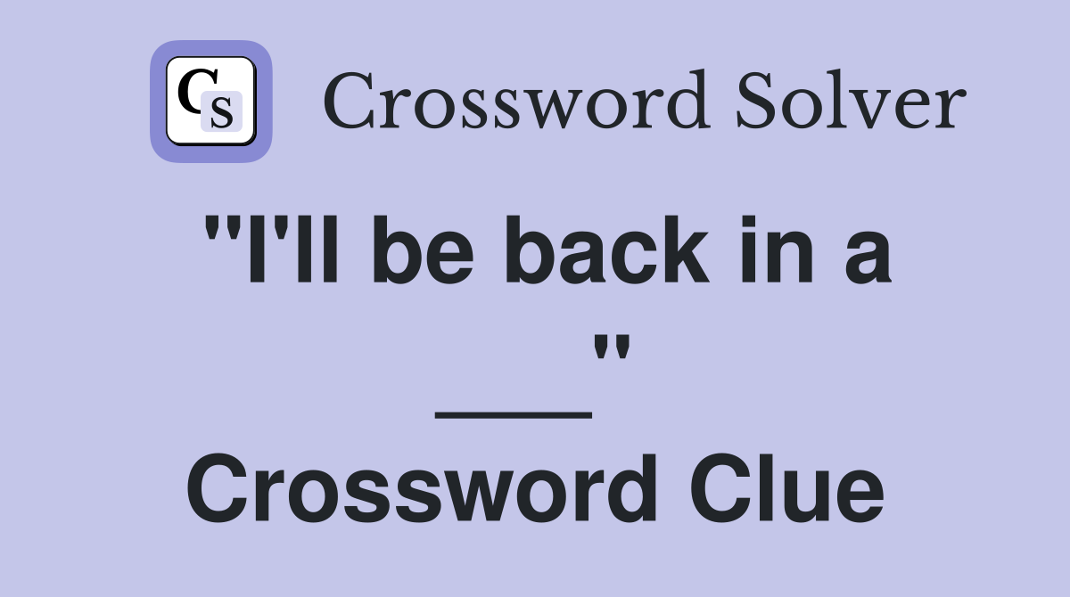 "I'll be back in a ___" Crossword Clue