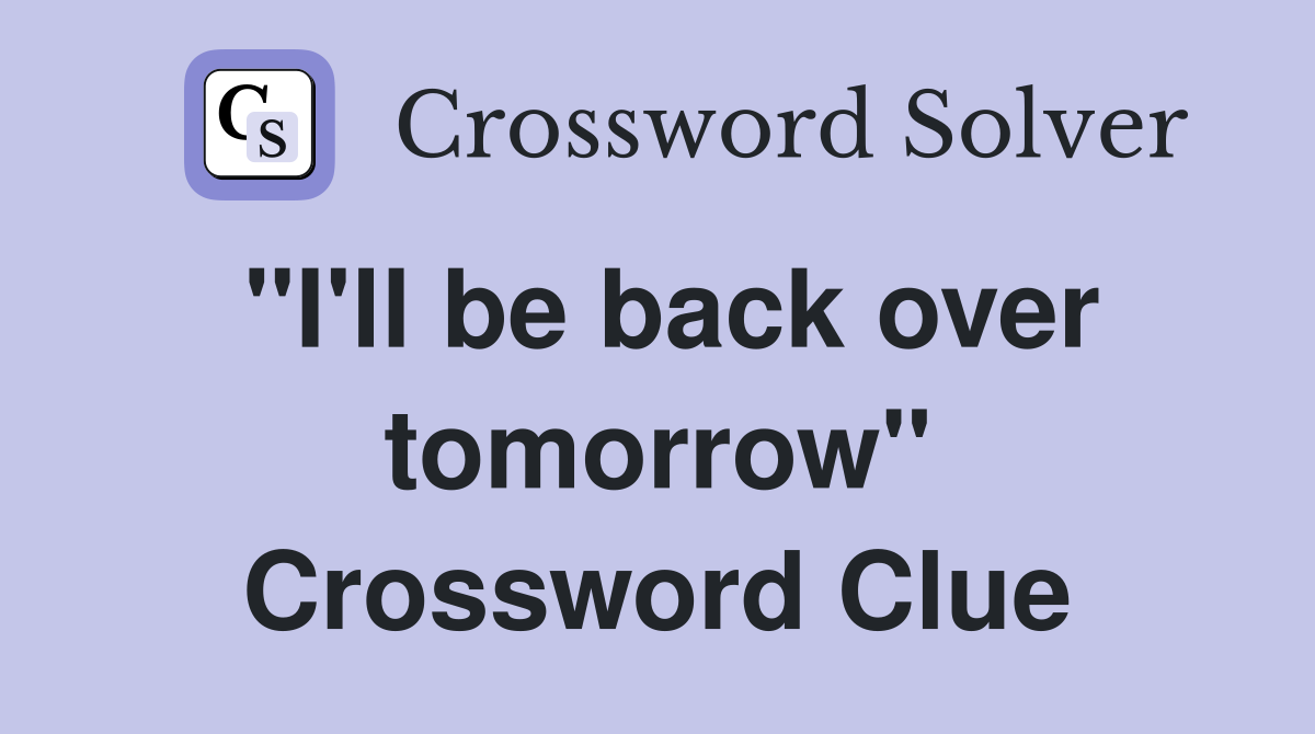 "I'll be back over tomorrow" Crossword Clue