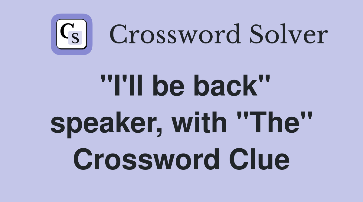 "I'll be back" speaker, with "The" Crossword Clue