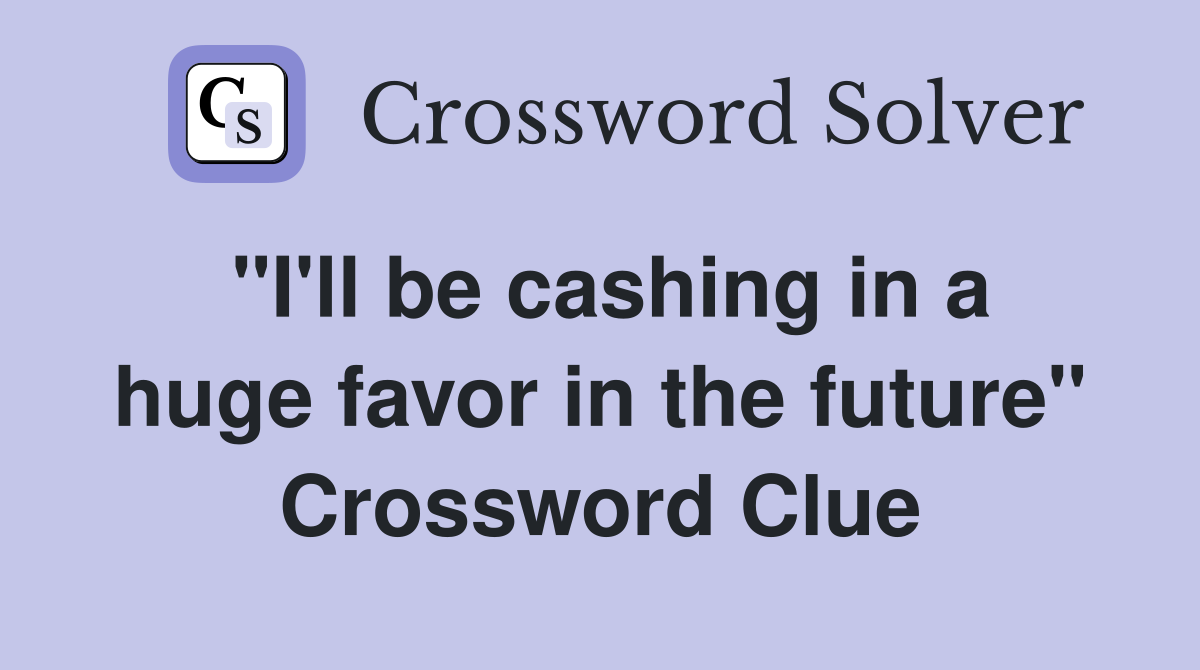 "I'll be cashing in a huge favor in the future" Crossword Clue