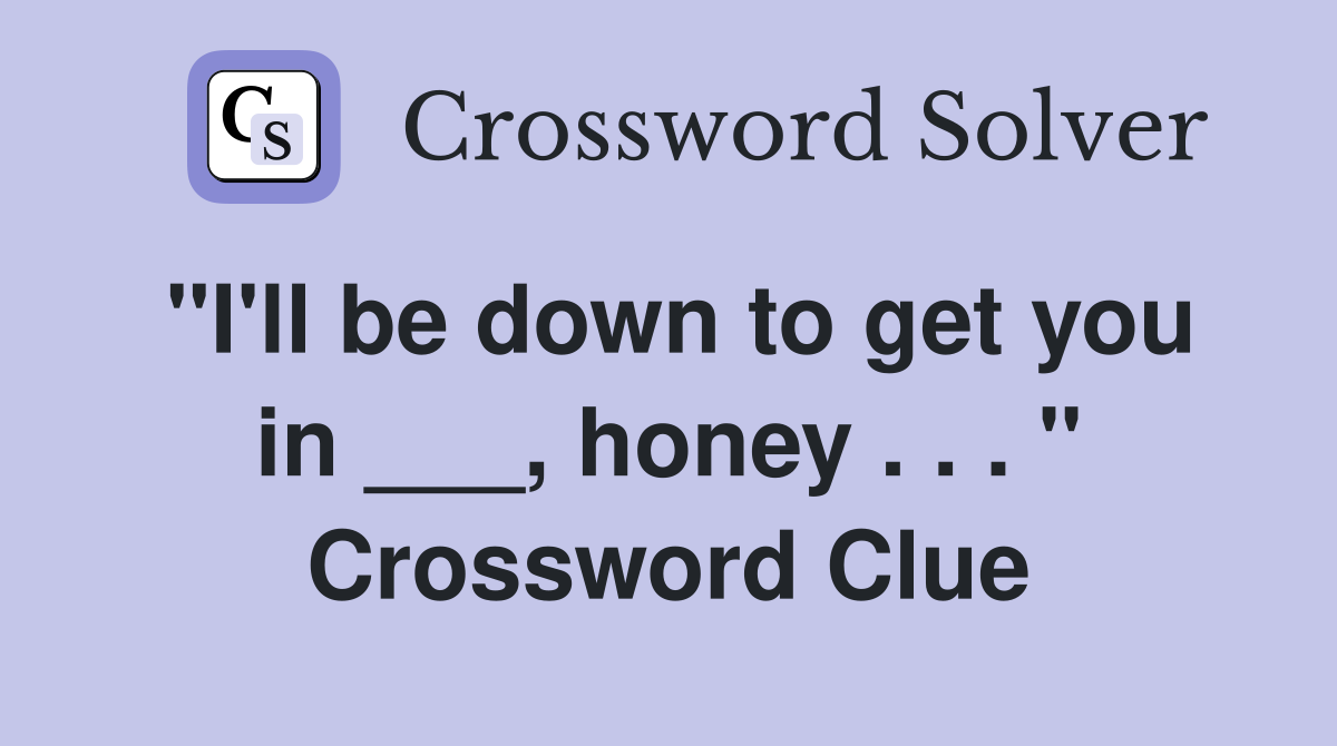"I'll be down to get you in ___, honey . . . " Crossword Clue