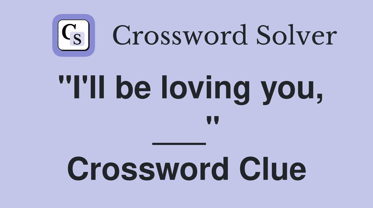 "I'll be loving you, ___" Crossword Clue