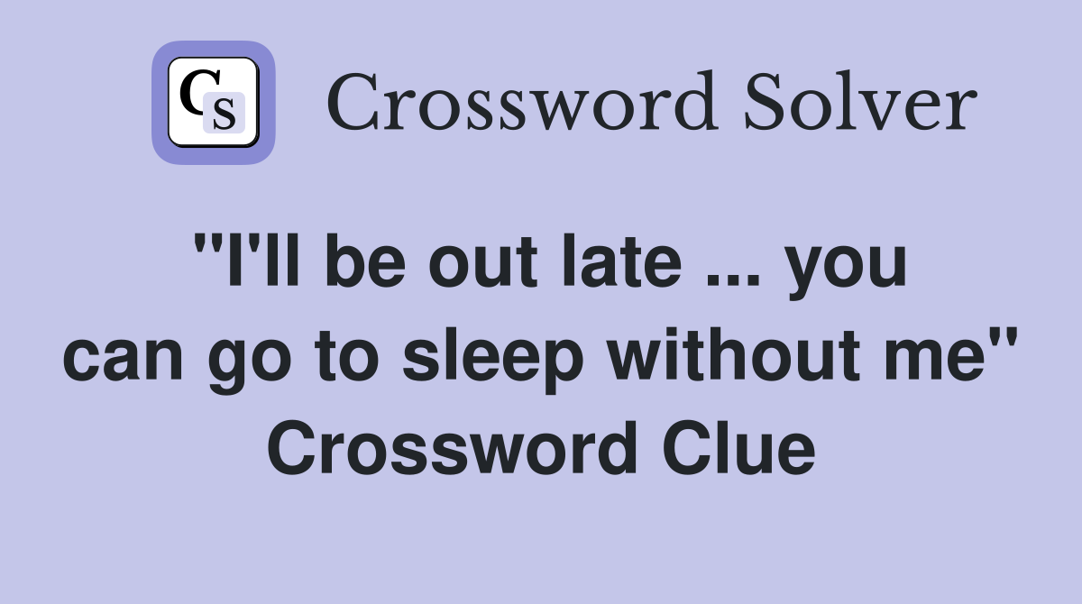 "I'll be out late ... you can go to sleep without me" Crossword Clue
