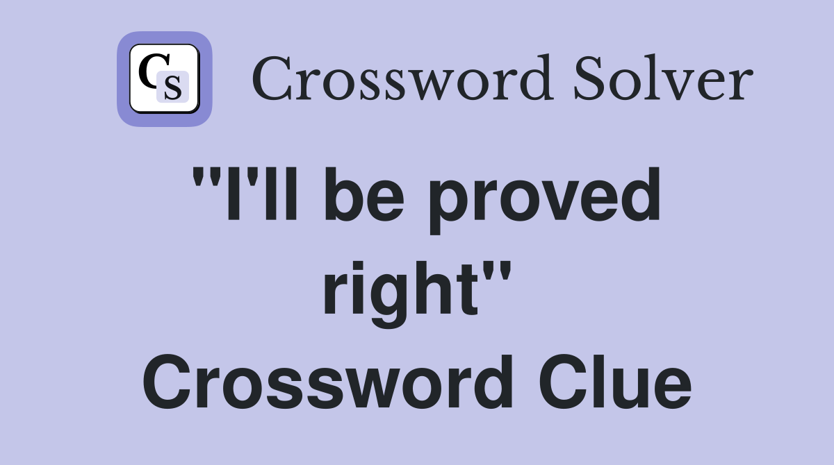 "I'll be proved right" Crossword Clue
