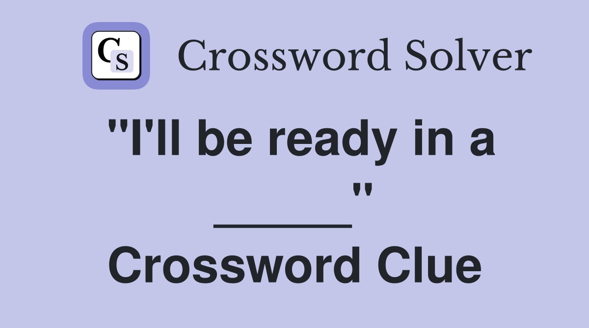 "I'll be ready in a _____" Crossword Clue