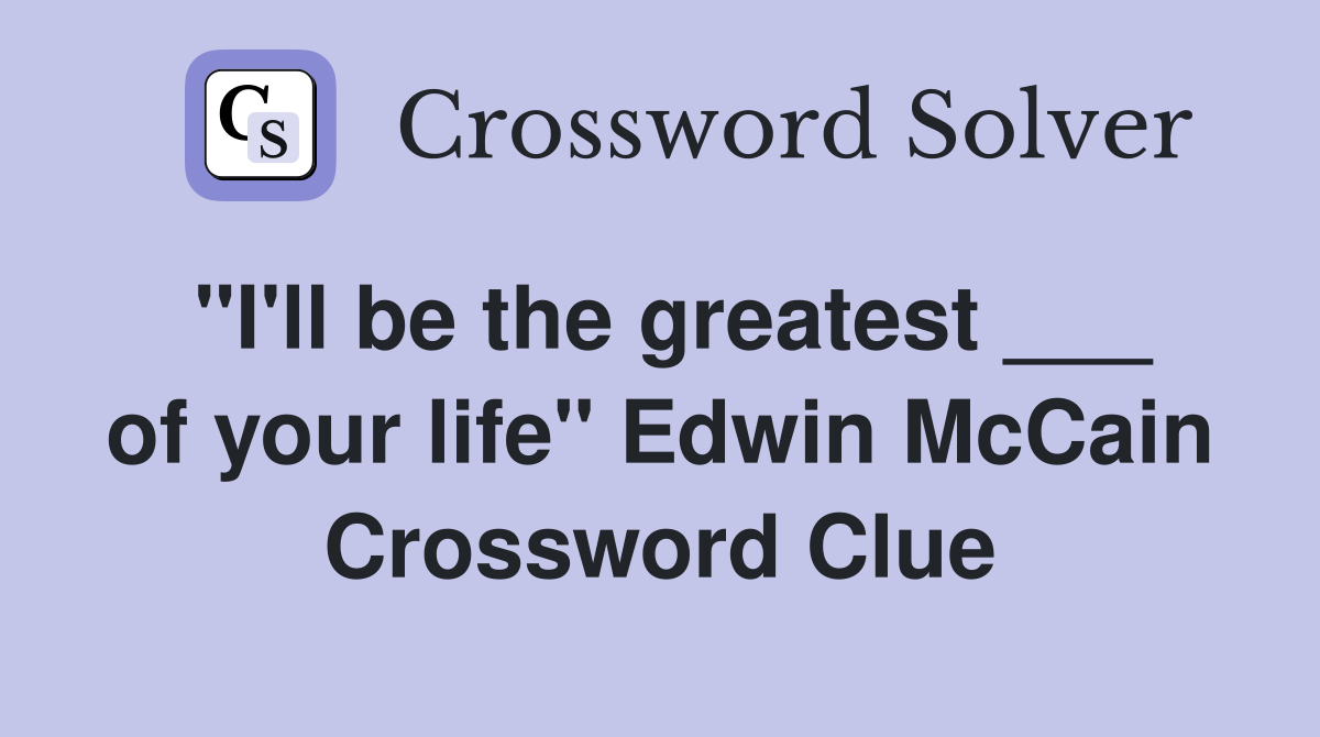 "I'll be the greatest ___ of your life" Edwin McCain Crossword Clue