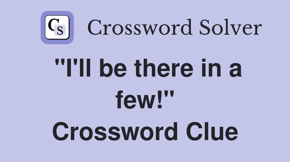 "I'll be there in a few!" Crossword Clue