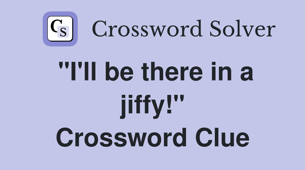 "I'll be there in a jiffy!" Crossword Clue