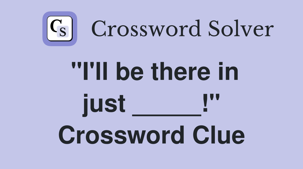 "I'll be there in just _____!" Crossword Clue