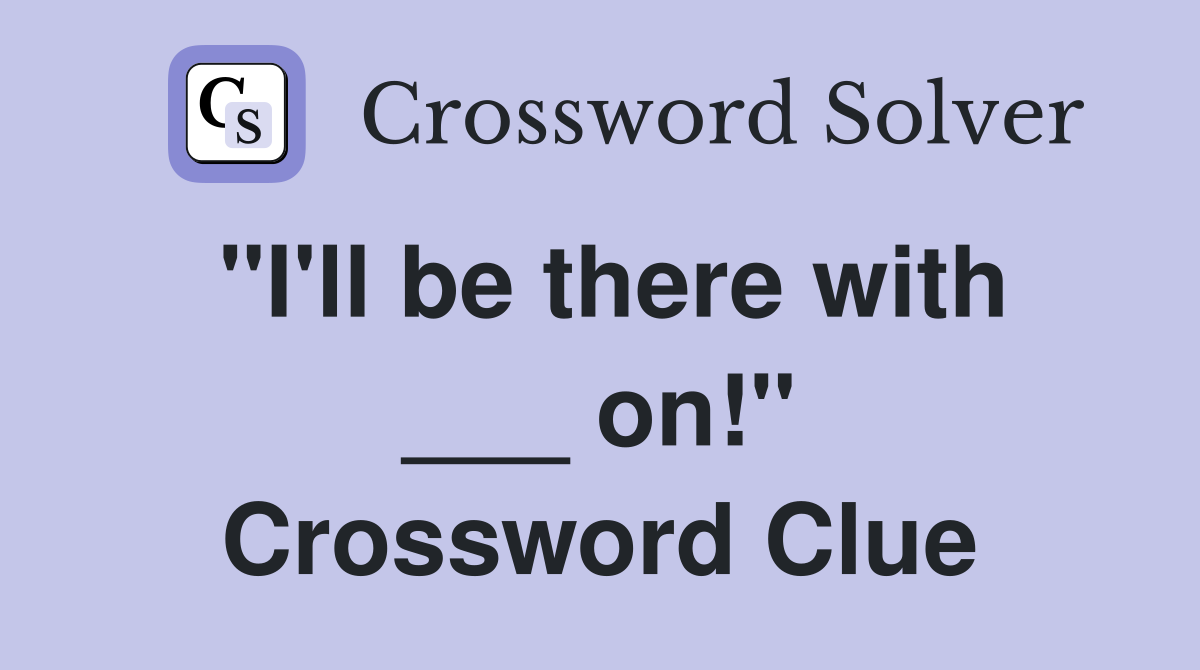"I'll be there with ___ on!" Crossword Clue