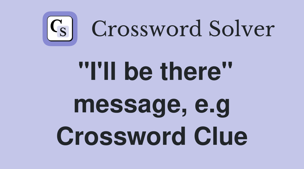 "I'll be there" message, e.g Crossword Clue