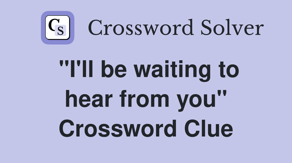 "I'll be waiting to hear from you" Crossword Clue