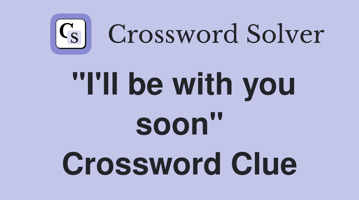 "I'll be with you soon" Crossword Clue