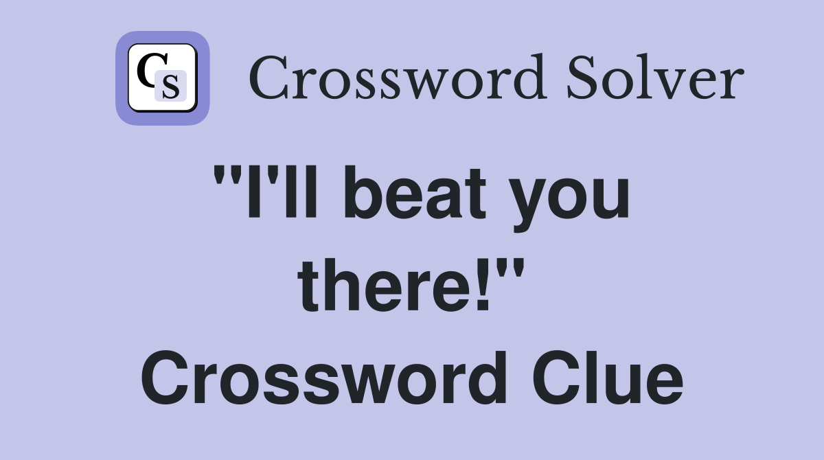 "I'll beat you there!" Crossword Clue