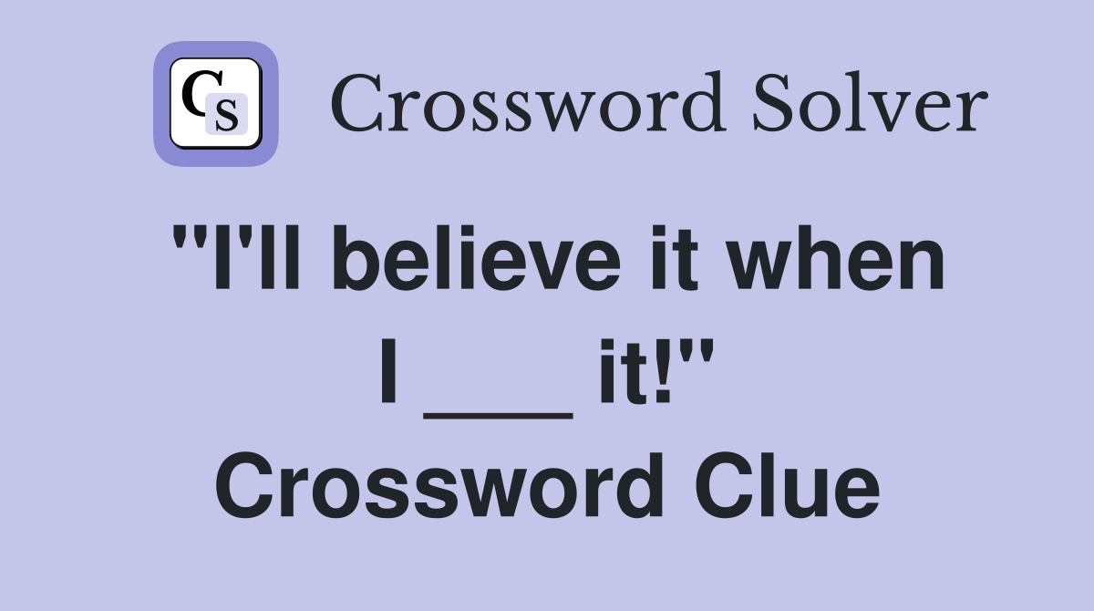 "I'll believe it when I ___ it!" Crossword Clue