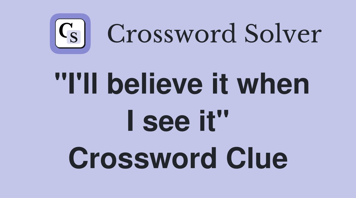 "I'll believe it when I see it" Crossword Clue