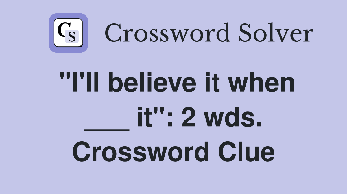 "I'll believe it when ___ it": 2 wds. Crossword Clue