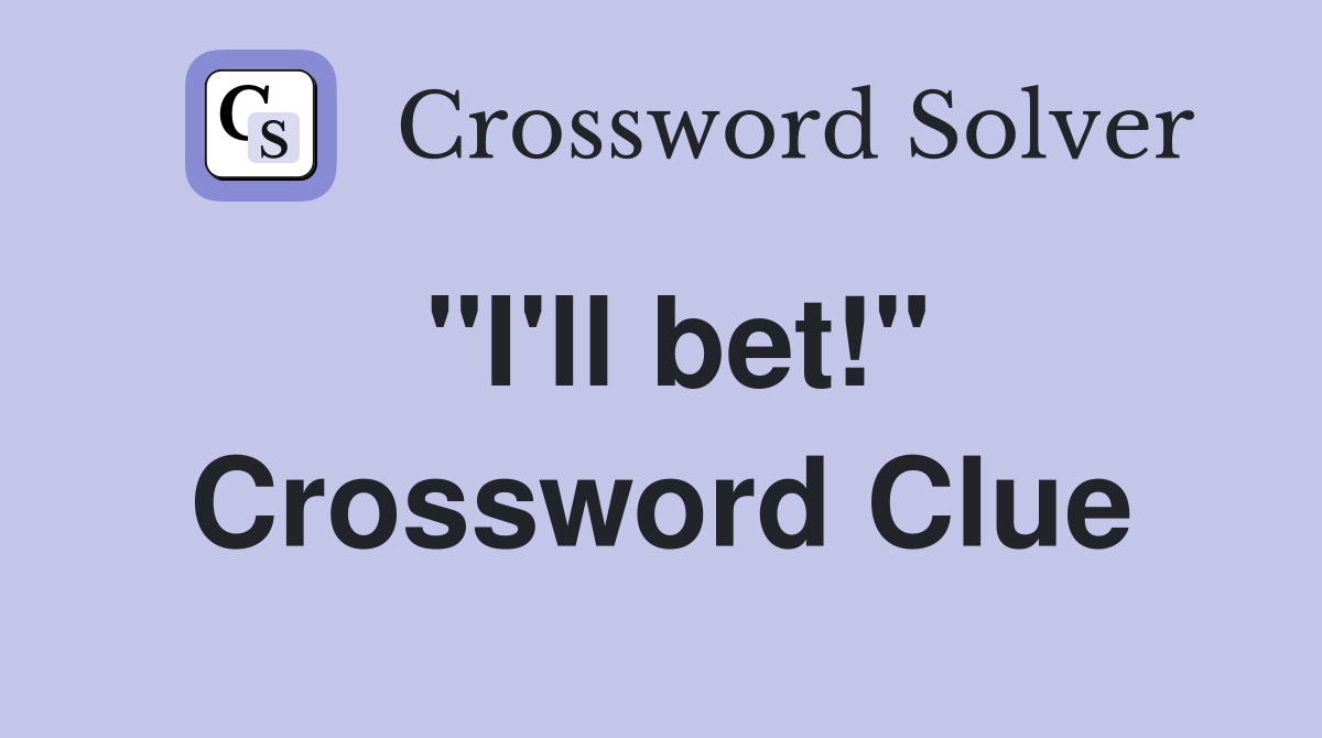 "I'll bet!" Crossword Clue