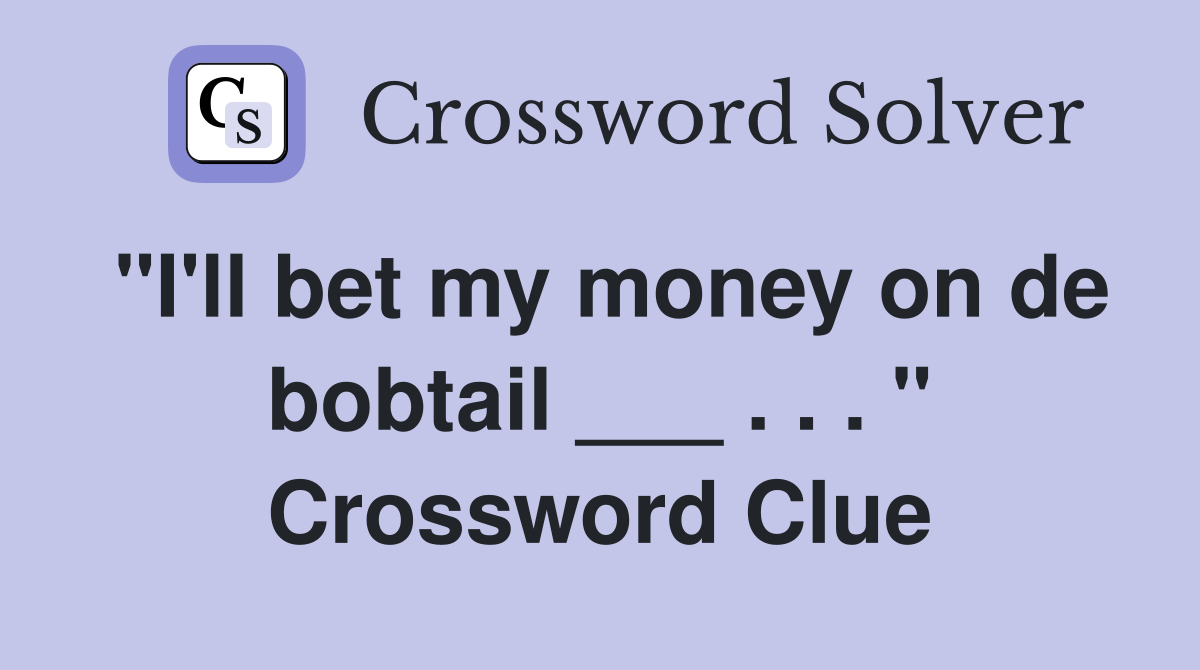 "I'll bet my money on de bobtail ___ . . . " Crossword Clue