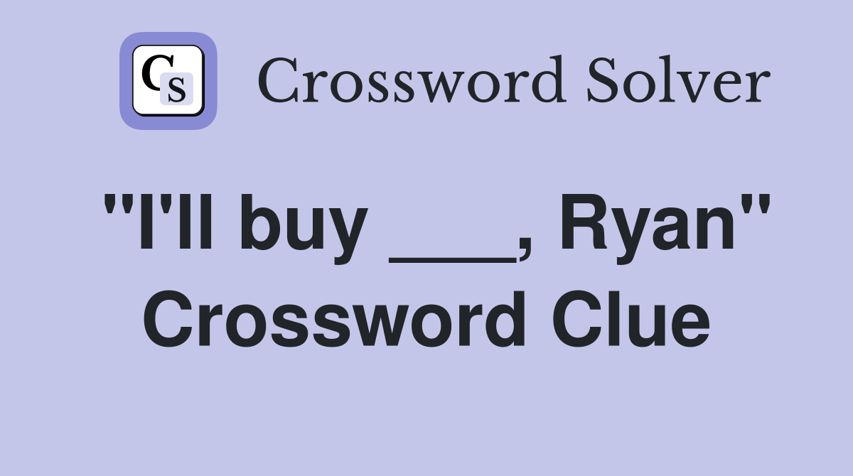 "I'll buy ___, Ryan" Crossword Clue