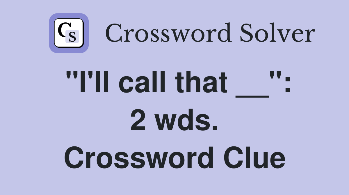 "I'll call that __": 2 wds. Crossword Clue