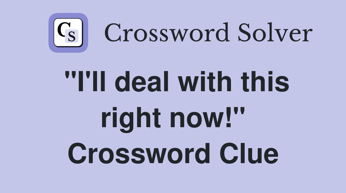 "I'll deal with this right now!" Crossword Clue