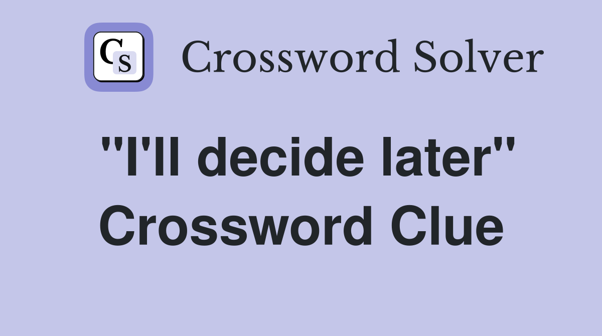 "I'll decide later" Crossword Clue