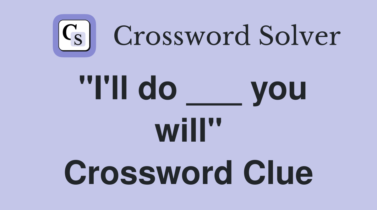 "I'll do ___ you will" Crossword Clue