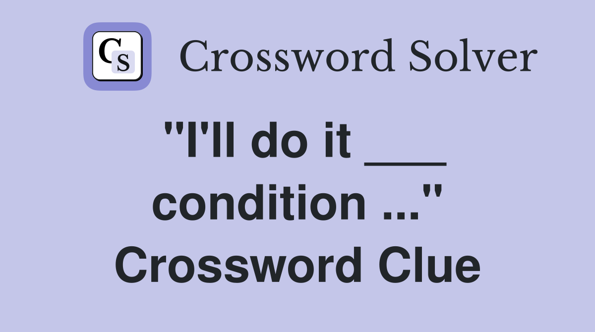 "I'll do it ___ condition ..." Crossword Clue